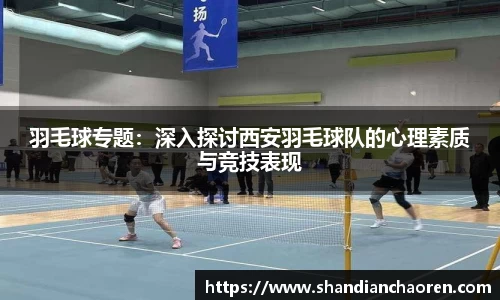 羽毛球专题：深入探讨西安羽毛球队的心理素质与竞技表现
