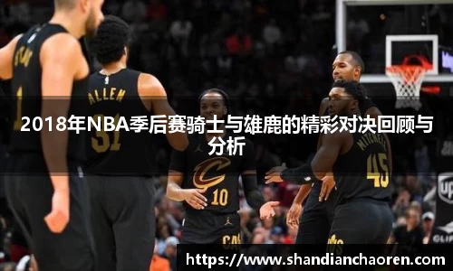 2018年NBA季后赛骑士与雄鹿的精彩对决回顾与分析