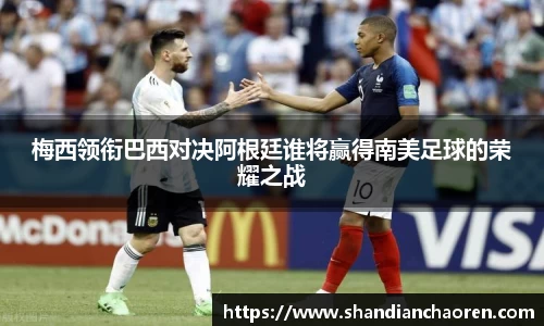 梅西领衔巴西对决阿根廷谁将赢得南美足球的荣耀之战