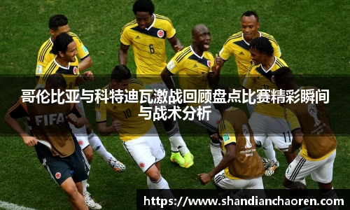 哥伦比亚与科特迪瓦激战回顾盘点比赛精彩瞬间与战术分析